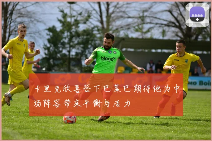 卡里克欣喜签下巴莱巴期待他为中场阵容带来平衡与活力
