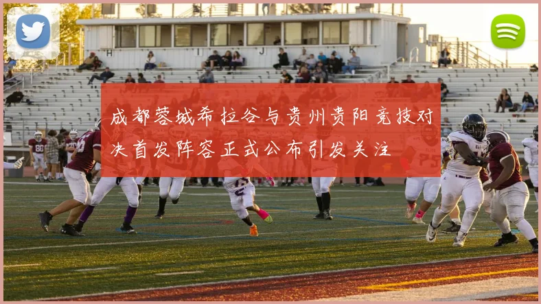 成都蓉城希拉谷与贵州贵阳竞技对决首发阵容正式公布引发关注