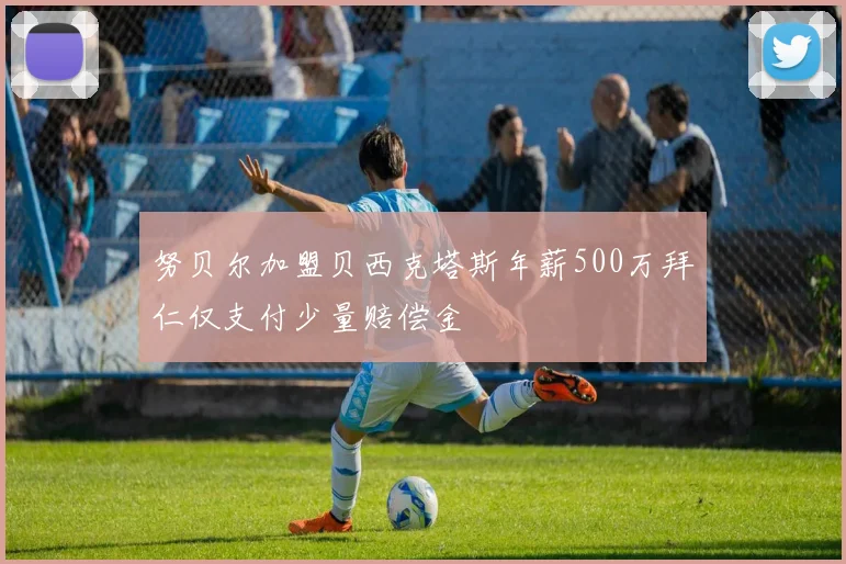 努贝尔加盟贝西克塔斯年薪500万拜仁仅支付少量赔偿金