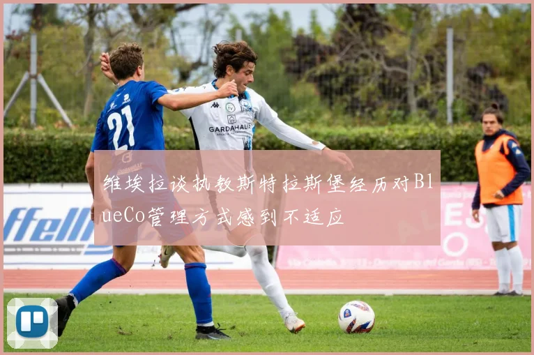 维埃拉谈执教斯特拉斯堡经历对BlueCo管理方式感到不适应