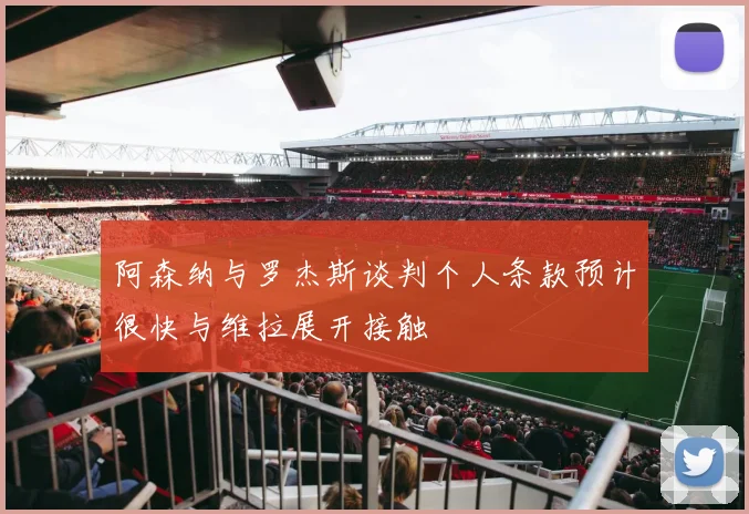 阿森纳与罗杰斯谈判个人条款预计很快与维拉展开接触