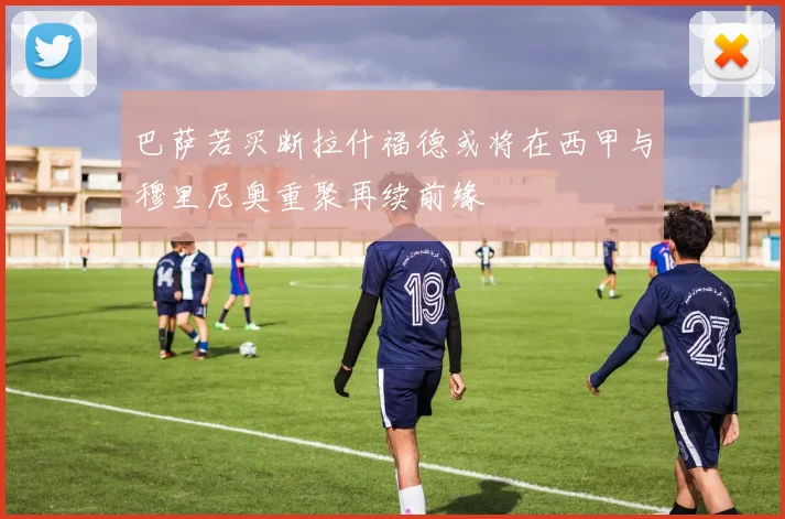 巴萨若买断拉什福德或将在西甲与穆里尼奥重聚再续前缘