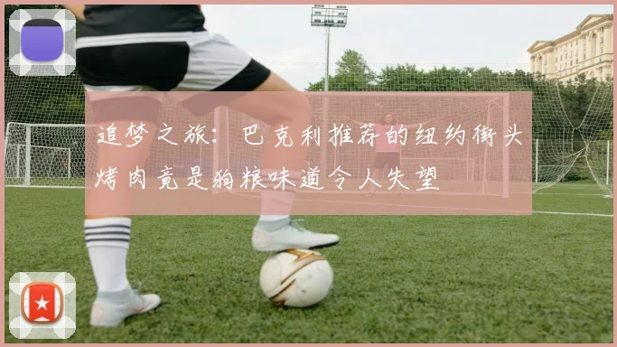 追梦之旅：巴克利推荐的纽约街头烤肉竟是狗粮味道令人失望