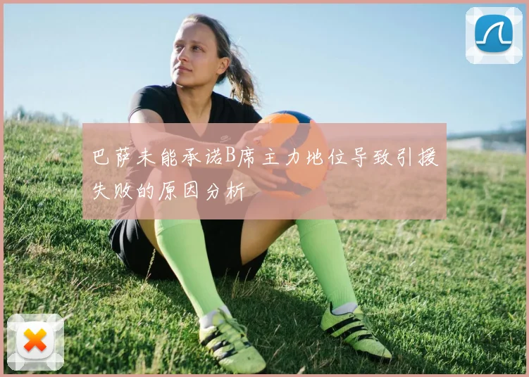 巴萨未能承诺B席主力地位导致引援失败的原因分析