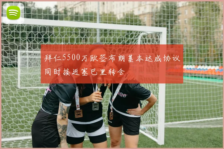 拜仁5500万欧签布朗基本达成协议同时接近塞巴里转会