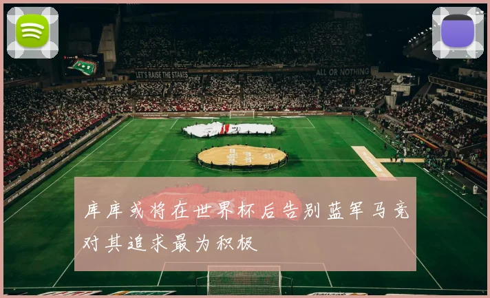库库或将在世界杯后告别蓝军马竞对其追求最为积极