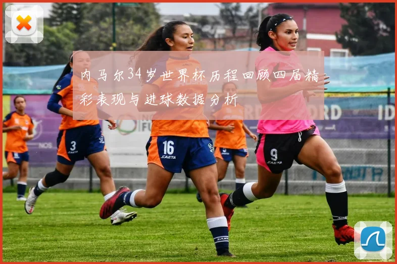 内马尔34岁世界杯历程回顾四届精彩表现与进球数据分析